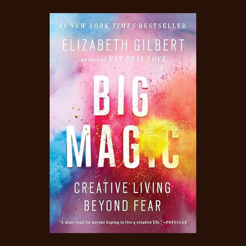 Big Magic: Creative Living Beyond Fear